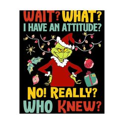 Wait What I Have An Attitude No Really Who Knew The Grinch Christmas PNG, Grinch PNG