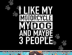 Funny Biker Shirt I like My Motorcycle, Dog & Maybe 3 People  png, sublimation copy