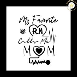 My Favorite rn Calls Me Mom Svg, Mothers Day Svg, Mom Svg, Nurse Svg, Nurse Gifts, Nurse Life Svg, rn Svg, Mother Svg, M