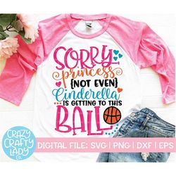 Sorry Princess Not Even Cinderella Is Getting to This Ball SVG, Basketball Cut File, Cute Girl Saying, dxf eps png, Silh