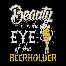 Beauty is in the eye of the beer holder, day of beer gift, cheers and beers,beer,svg Png, Dxf, Eps