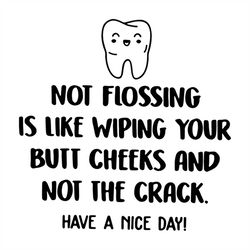 Not Flossing Is Like Wiping Your Butt Cheeks And Not The Crack Have A Nice Day, svg, dxf, eps