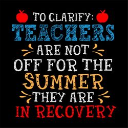 Clarify, Teachers Are Not Off For The Summer, They Are In Recovery, teacher svg, Svg, Dxf, Eps