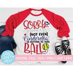 Sorry Princess Not Even Cinderella Is Getting to This Ball SVG, Funny Softball Cut File, Cute Girl Saying, dxf eps png,