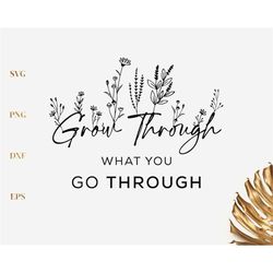 Grow Through What you go Through SVG, Plant Lady Svg,  Inspirational Quote Svg, Png, Dxf, Eps