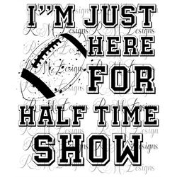 I'm Just Here For The Half Time Show Png File, Super Bowl Sunday Png, Super Bowl Shirt, Super Bowl Decor, Super Tumblers