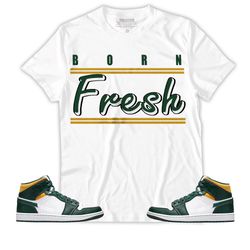 Shirt To Match Jordan 1 Mid Sonics Noble Green Pollen - Born Fresh Heads Basketball - Mid Sonics 1s Gifts Unisex Matchin