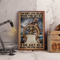 You Don't Stop Sailing When You Get Old, You Get Old When Stop Sailing Poster, Old Sailor Print, Sailor On The Sea, Sail