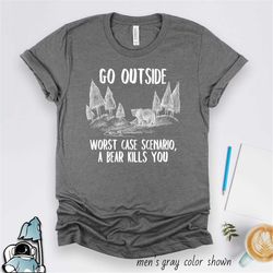 Camping Shirt, Hiking Shirt, Go Outside Shirt, A Bear Kills You, Camper Gift, Camping Gifts, Hiker Gift, Gifts for Campe