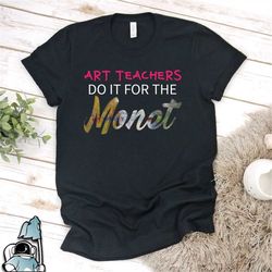 Art Teacher Shirt, Art Shirt, Art Teachers Do It For The Monet Shirt, Art Gift, Painting Shirt, Art Teacher Gifts, Art H