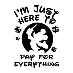 I'm Just Here To Pay For Everything Svg, Mickeys Svg, Disney Svg, Disney World Svg, Silhouette Cameo, Cricut File, Dxf,