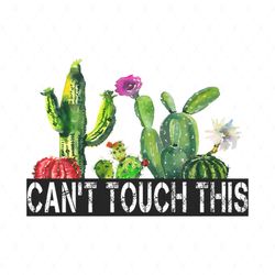 Cactuses: Cant Touch This Svg, Flower Svg, Cactuses Svg, Cactuses Flower Svg, Birthday Gift Svg, Gift For Girl Svg, Flow