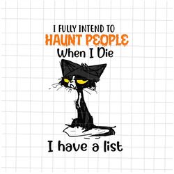 I Fully Intend To Haunt People When I Die Svg, I Have A List Svg, Black Cat Halloween Svg, Funny Halloween Svg, Black Ca