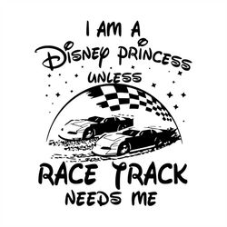 I Am A Disney Princess Unless Race Track Need Me Shirt Svg, Disney Princess, Walt Disney Svg, Disney Castle, Silhouette,