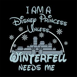 I Am A Disney Princess Unless Winterfell Need Me Shirt Svg, Disney Princess, Walt Disney Svg, Disney Castle, Silhouette,