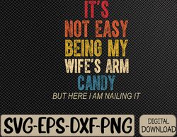 It's Not Easy Being My Wife's Arm Candy Here I Am Nailing it Svg, Eps, Png, Dxf, Digital Download