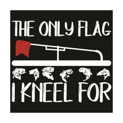 The Only Flag I Kneel For Svg, Trending Svg, Flag Svg, Ice Fishing Svg, Kneel Svg, Ice Fishing Lovers Svg, Ice Fishing G