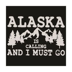 Alaska Is Calling And I Must Go Svg, Trending Svg, Alaska Svg, Mountain Svg, Climbing Svg, Climbing Mountain Svg, Forest