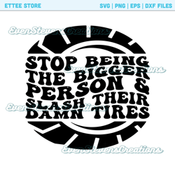 Stop being the bigger person and slash their damn tires wheels humor funny popular best seller png sublimation design do