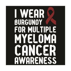 I Wear Burgundy For Multiple Myeloma Cancer Awareness Svg, Trending Svg, Myeloma Cancer Svg, Myeloma Cancer Awareness Sv