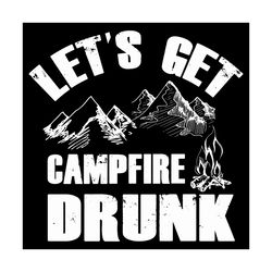 Lets Get Campfire Drunk Svg, Trending Svg, Campfire Svg, Camp Svg, Camping Svg, Camper Svg, Mountains Svg, Camp Life Svg