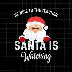 Be Nice To The Teacher Santa Is Watching Svg, Santa Teacher Svg, Christmas Teacher Svg, Teacher Xmas Svg