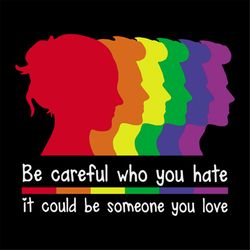 Be careful Who You Hate It Could Be Someone You Love Shirt Svg, LGBT Shirt Svg, Happy Pride Month, Silhouette, Svg, Png,