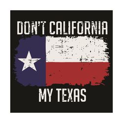 Do Not California My Texas Svg, Trending Svg, California Svg, Texas Svg, Texas Flag Svg, United States Svg, America Svg,
