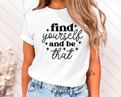 Find Yourself and Be That T-Shirt, Positive Message Shirt, Mental