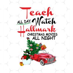 Teach All Day Watch Hallmark Christmas Movies All Night Png, Christmas Svg, Red Truck Svg, Pinetree Svg, Hallmark Svg