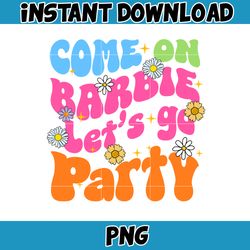 Come On Barbie Let'S Go Party Png, Barbie Png, Barbie Doll Png, Barbie Girls, Party Girls Png, Birthday Party Png (9)