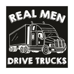 Real Men Drive Trucks Svg, Trending Svg, Real Man Svg, Truck Svg, Driver Svg, Driving Svg, Truck Drivers Svg, Truck Gift