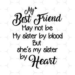 My Best Friend May Not Be My Sister By Blood Svg, Family Svg, Shes My Sister By Heart Svg, Friends Gift Svg, Sister Svg,