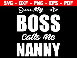 My Boss Calls Me Nanny Svg, Nanny Svg, Family Svg, Mother's Day Svg, Nanny Shirt Svg, Nanny Gift Svg, Silhouette