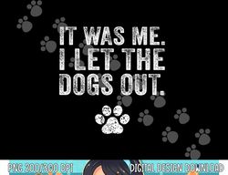 Funny It Was Me I Let The Dogs Out Dog Lover Distressed  png, sublimation copy
