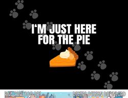 Funny Just Here ForThe Pumpkin Pie Thanksgiving png, sublimation copy
