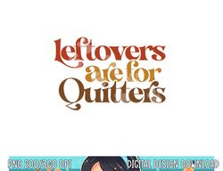 Funny Leftovers Are For Quitters Thanksgiving png, sublimation copy