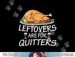 Funny Thanksgiving Leftovers Are For Quitters Turkey & Wine png, sublimation copy