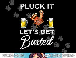Funny Thanksgiving Pluck It Let s Get Basted Holiday png, sublimation copy