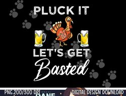 Funny Thanksgiving Pluck It Let s Get Basted Holiday png, sublimation copy