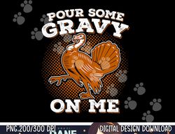 Funny Thanksgiving png, sublimation - Pour Some Gravy Turkey Shirt copy