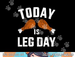Funny today is leg day for gym and fitness thanksgiving png, sublimation copy