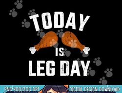 Funny today is leg day for gym and fitness thanksgiving png, sublimation copy