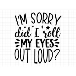 I'm Sorry Did I Roll My Eyes Out Loud SVG, Sarcasm svg, Sarcastic Svg, Funny Svg, Sarcastic Sayings Svg, Sarcastic Quote