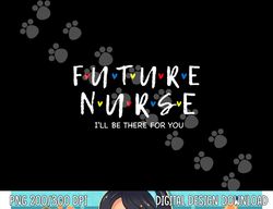 Future Nurse I will Be There For You RN&LPN Nurse Week 2022 png, sublimation copy