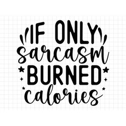 If Only Sarcasm Burned Calories, Sarcasm svg, Sarcastic Svg, Funny Svg, Sarcastic Sayings Svg, Sarcastic Quote, Sarcasti