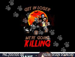 Get In loser We're Going Killing Halloween Funny Characters png,sublimation copy
