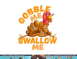 Gobble Me Swallow Me Funny Thanksgiving Turkey Design png, sublimation copy