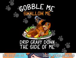 Gobble Me Swallow Me Grip Gravy Down The Side Of Me png, sublimation copy