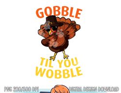 Gobble Til You Wobble - Dabbing Turkey Thanksgiving Day Gift png, sublimation copy